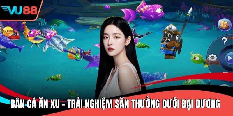 Bắn Cá Ăn Xu - Trải Nghiệm Săn Thưởng Dưới Đại Dương