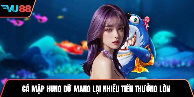 Cá mập hung dữ mang lại nhiều tiền thưởng lớn