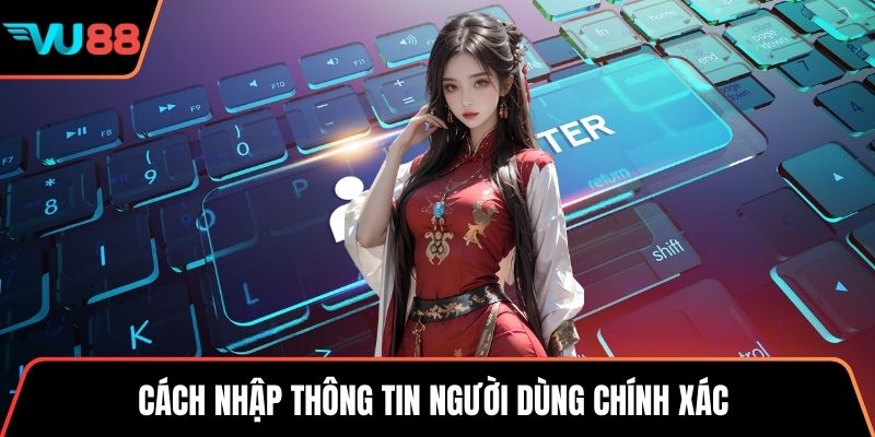 Cách nhập thông tin người dùng chính xác