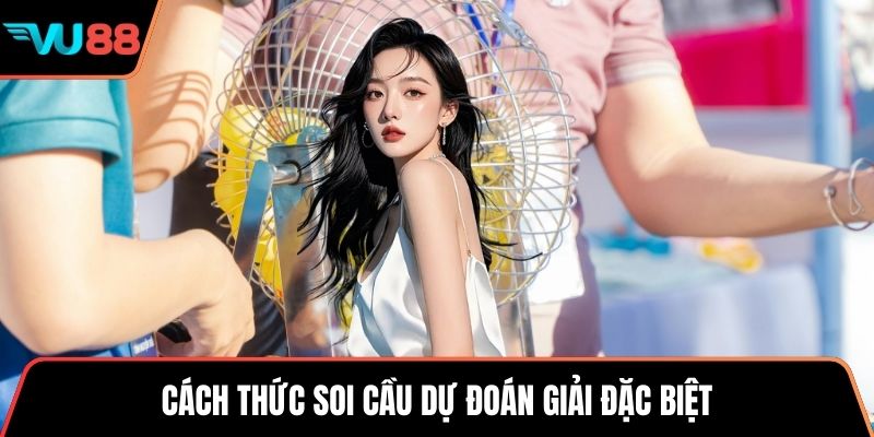 Cách thức soi cầu dự đoán giải đặc biệt