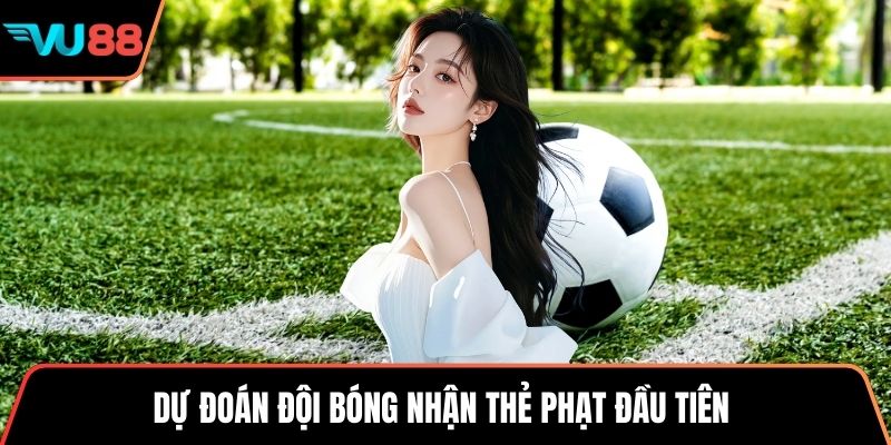 Dự đoán đội bóng nhận thẻ phạt đầu tiên