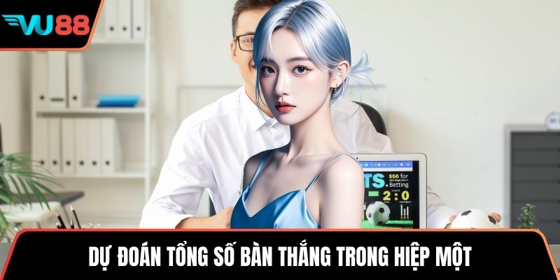 Dự đoán tổng số bàn thắng trong hiệp một