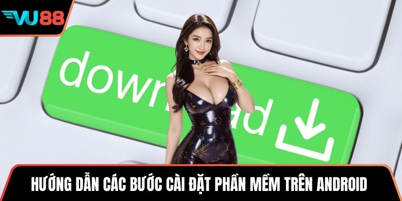 Hướng dẫn các bước cài đặt phần mềm trên Android