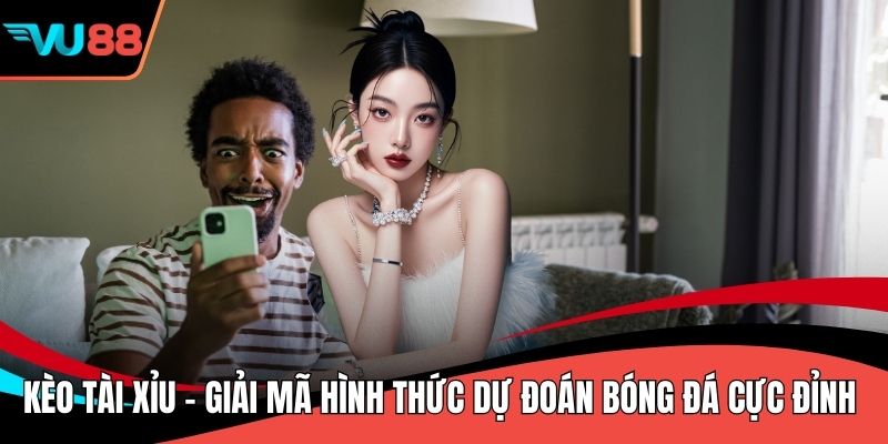 Kèo Tài Xỉu - Giải Mã Hình Thức Dự Đoán Bóng Đá Cực Đỉnh