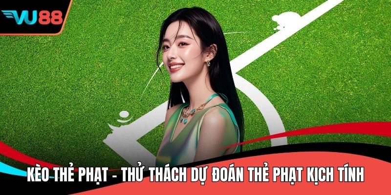 Kèo Thẻ Phạt - Thử Thách Dự Đoán Thẻ Phạt Kịch Tính
