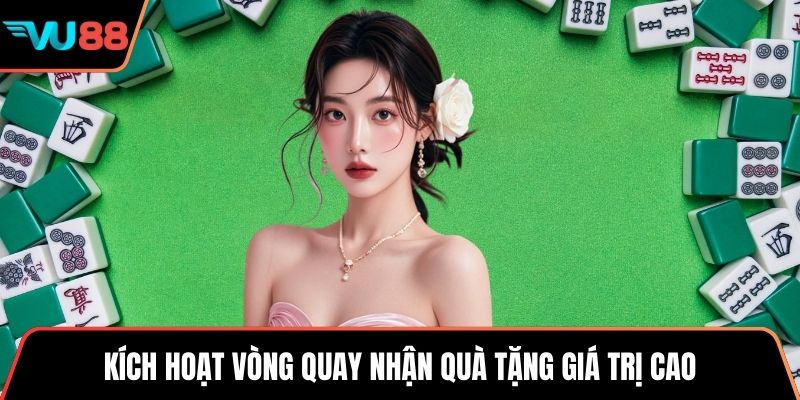 Kích hoạt vòng quay nhận quà tặng giá trị cao