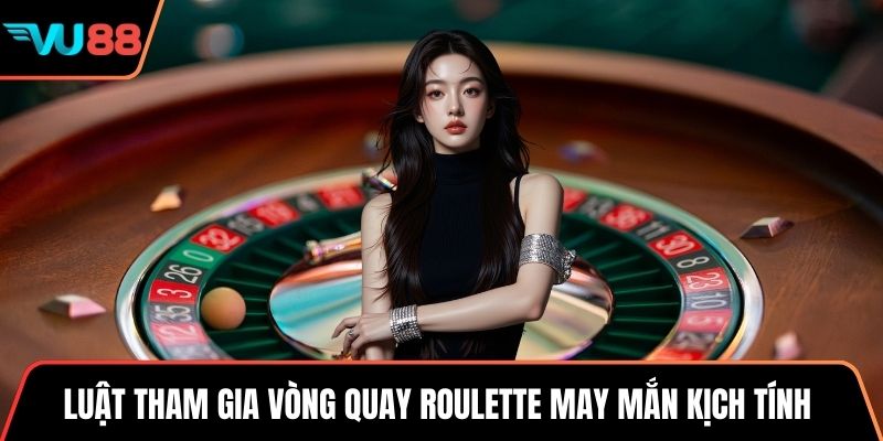 Luật tham gia vòng quay roulette may mắn kịch tính