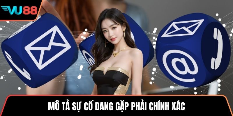 Mô tả sự cố đang gặp phải chính xác