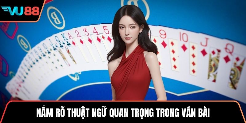 Nắm rõ thuật ngữ quan trọng trong ván bài