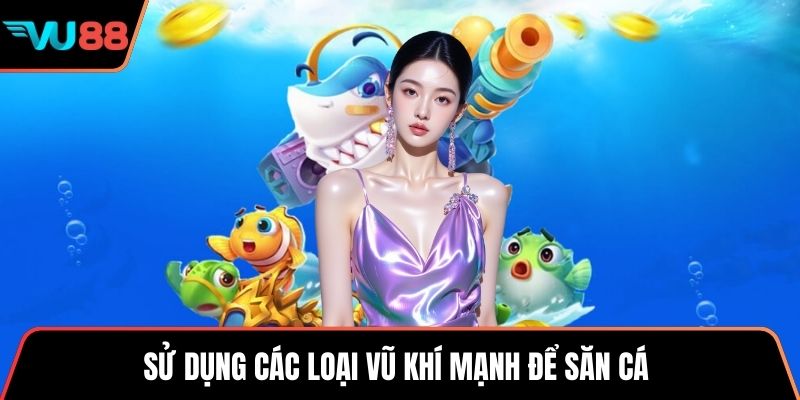 Sử dụng các loại vũ khí mạnh để săn cá