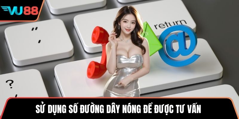 Sử dụng số đường dây nóng để được tư vấn