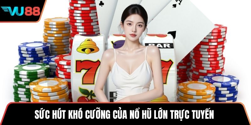 Sức hút khó cưỡng của nổ hũ lớn trực tuyến 