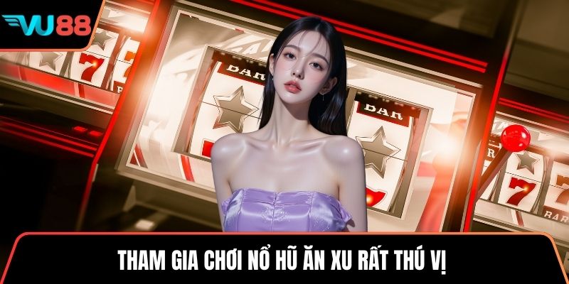 Tham gia chơi nổ hũ ăn xu rất thú vị 