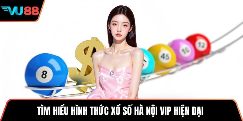 Tìm hiểu hình thức xổ số Hà Nội VIP hiện đại 