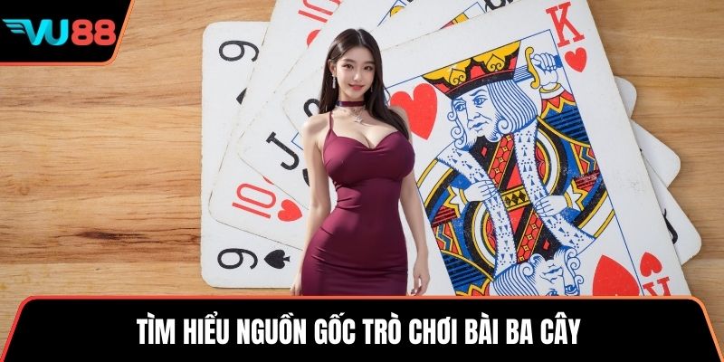 Tìm hiểu nguồn gốc trò chơi bài ba cây 