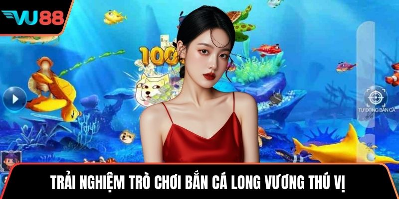 Trải nghiệm trò chơi bắn cá Long Vương thú vị 