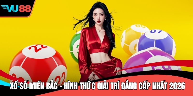 Xổ Số Miền Bắc - Hình Thức Giải Trí Đẳng Cấp Nhất 2026